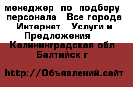 менеджер  по  подбору  персонала - Все города Интернет » Услуги и Предложения   . Калининградская обл.,Балтийск г.